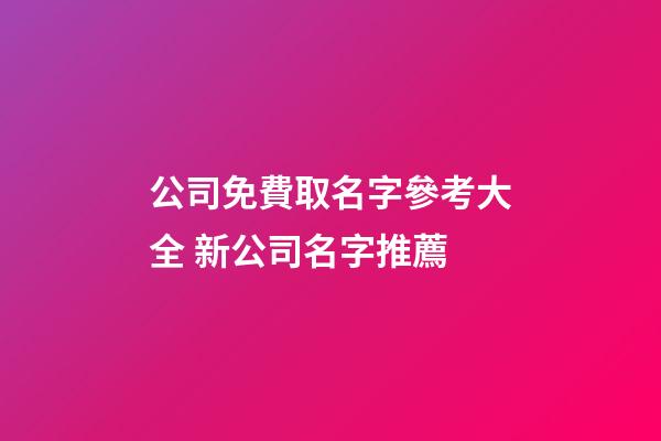 公司免費取名字參考大全 新公司名字推薦